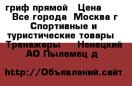 гриф прямой › Цена ­ 700 - Все города, Москва г. Спортивные и туристические товары » Тренажеры   . Ненецкий АО,Пылемец д.